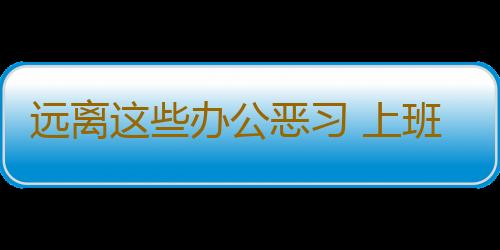 远离这些办公恶习 上班族必学养生诀窍