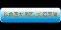 饮食四大误区让你远离健康