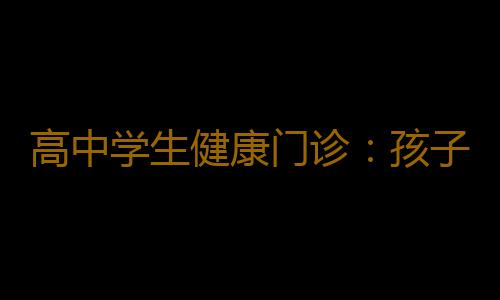 高中学生健康门诊：孩子需要心灵关怀