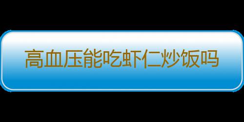 高血压能吃虾仁炒饭吗