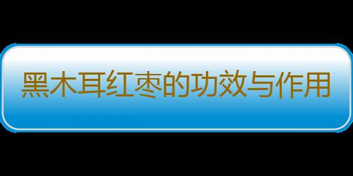 黑木耳红枣的功效与作用有哪些