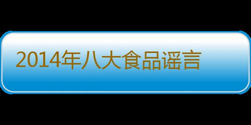 2014年八大食品谣言 你中了几个？